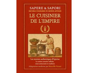 Le Cuisinier de l’Empire: Les recettes authentiques d’Apicius - La cuisine romaine raffinée, entre aristocratie et tradition