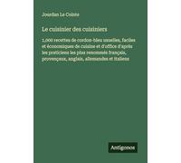 Le cuisinier des cuisiniers: 1,000 recettes de cordon-bleu usuelles, faciles et économiques de cuisine et d'office d'après les praticiens les plus ... provençaux, anglais, allemandes et italiens