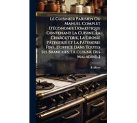 Le Cuisinier Parisien Ou Manuel Complet D'Ã(c)conomie Domestique Contenant La Cuisine, La Charcuterie, La Grosse Pâtisserie Et La Pâtisserie Fine, ... Ses Branches, La Cuisine Des Malades[...]