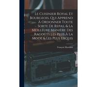 Le Cuisinier Royal Et Bourgeois, Qui Apprend À Ordonner Toute Sorte De Repas, & La Meilleure Manière Des Ragoûts Les Plus À La Mode & Les Plus Exquis