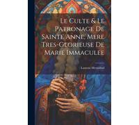 Le Culte & Le Patronage De Sainte Anne, Mere Tres-Glorieuse De Marie Immaculee