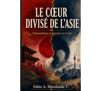 LE CŒUR DIVISÉ DE L'ASIE: Nationalisme et pouvoir en Corée