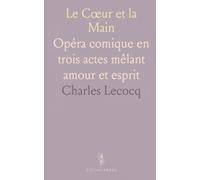 Le Cœur et la Main: Opéra comique en trois actes mêlant amour et esprit