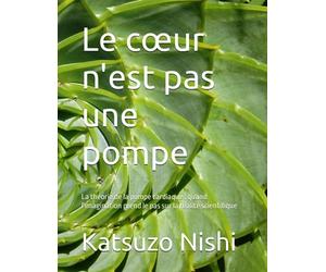 Le cœur n'est pas une pompe: La théorie de la pompe cardiaque : quand l'imagination prend le pas sur la réalité scientifique