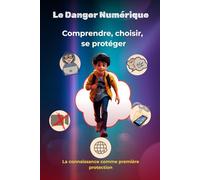 Le danger numérique : Comprendre, choisir, se protéger: La connaissance comme première protection