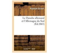 Le Danube Allemand Et L'allemagne Du Sud: Voyage Dans La Forêt-Noire, La Bavière, L'autriche