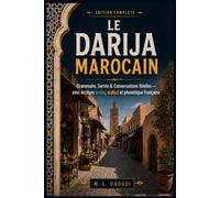 Le Darija Marocain: Édition Complète - Grammaire, Survie & Conversations Réelles