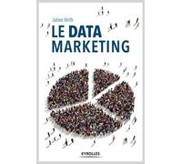 Le Data Marketing - La Collecte, L'analyse Et L'exploitation Des Données Au Coeur Du Marketing Moderne