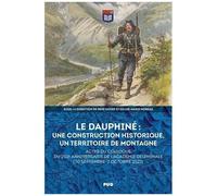 Le Dauphiné : Une Construction Historique, Un Territoire De Montagne - Actes Du Colloque Du 250e Anniversaire De L'académie Delphinale (30 Septembre-2 Octobre 2022)