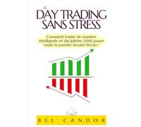 LE DAY TRADING SANS STRESS: Comment trader de manière intelligente et disciplinée, SANS passer toute la journée devant l'écran !