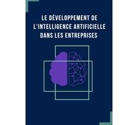 Le développement de l'intelligence artificielle dans les entreprises: Explorer les fondements de l'IA, les enjeux et défis pour les entreprises