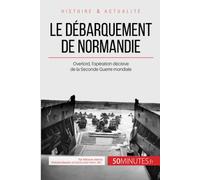 Le débarquement de Normandie: Overlord, l’opération décisive de la Seconde Guerre mondiale