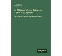 Le débat des hérauts d'armes de France et d'Angleterre: Suivi de the debate between the heralds