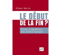 Le début de la fin Penser la décadence avec Oswald Spengler - Gilbert Merlio - Puf - broché - Essai