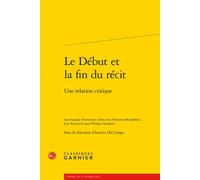 Le Début et la fin du récit Une relation critique - Andrea Del Lungo - Classiques Garnier - broché - Essai
