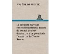 Le Débutant: Ouvrage Enrichi De Nombreux Dessins De Busnel, De Deux Dessins... Et D'un Portrait De L'auteur Par St-Charles Roman De Moeurs Du Journalisme Et De La Politique Dans La Province De Québec