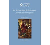Le Declinazioni Della Historia: Figure Della Cultura Filosofica, Letteraria, Storico-artistica Nel Seicento E Nel Settecento