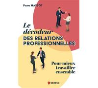 Le décodeur des relations professionnelles Pour mieux travailler ensemble - Pierre Massot - Gereso Eds - broché - Guide
