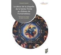Le décor de la chapelle de la Sainte-Trinité au château de Fontainebleau Historique et analyse du décor immeuble - Antonin Liatard - Presses Universitaires Rennes - broché - Monographie