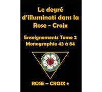 Le degré d' illuminati dans la Rose - Croix: Monographie 43 - 84 Tome 2
