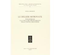 Le delizie ritrovate. Poggioreale e la villa del Rinascimento nella Napoli aragonese