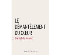 Le démantèlement du cœur - Daniel de Roulet - Buchet-Chastel - broché - Roman
