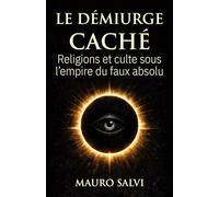 Le Démiurge caché: Religions et culte sous l’empire du faux absolu
