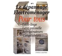 Le Dépannage Électroménager Pour Tous - Tome 1, Lave-Linge, Lave-Vaisselle, Réfrigérateurs, Congélateurs