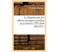 Le département des affaires étrangères pendant la révolution 1787-1804 (Éd.1877) Frédéric Masson (Auteur)