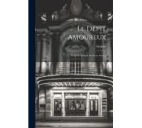 Le Dépit Amoureux: Comédie Réduite En Deux Actes...