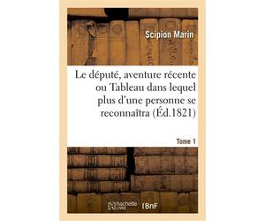 Le député, aventure récente ou Tableau dans lequel plus d'une personne se reconnaîtra. Tome 1 - Scipion Marin - Hachette Bnf - broché - Livre