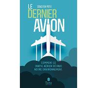 Le Dernier Avion - L'impact du trafic aérien sur l'environnement : mondialisation, tourisme, santé, dérèglement climatique - Voyager moins pour voyager mieux