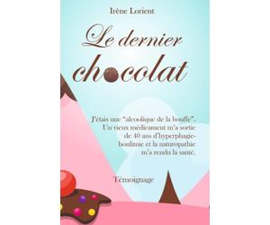Le dernier chocolat: J'étais une "alcoolique de la bouffe". Un vieux médicament m'a sortie de 40 ans d'hyperphagie-boulimie et la Naturopathie m'a rendu la santé.