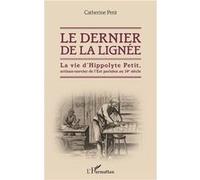 Le Dernier De La Lignée - La Vie D'hippolyte Petit, Artisan-Ouvrier De L'est Parisien Au 19e Siècle