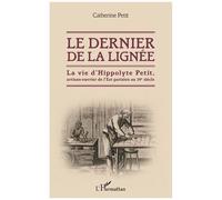 Le Dernier De La Lignée - La Vie D'hippolyte Petit, Artisan-Ouvrier De L'est Parisien Au 19e Siècle