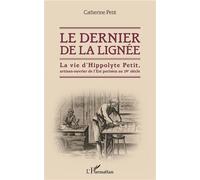 Le Dernier De La Lignée - La Vie D'hippolyte Petit, Artisan-Ouvrier De L'est Parisien Au 19e Siècle
