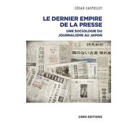 Le dernier empire de la presse - Une Sociologie du journalisme au Japon - César Castellvi - Cnrs Eds - broché - Essai