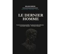 LE DERNIER HOMME: Comment le Système Invisible a Transformé la Liberté Humaine en Servitude Volontaire - De Freud à Nietzsche