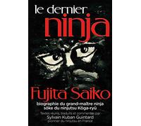 Le dernier ninja: Fujita Saiko, biographie du grand maître ninja soke du ninjutsu koga-ryu