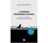 Le dernier prisonnier d'Arusha Vie concrète et révélations sur la justice pénale internationale - Augustin Ngirabatware - Du Pantheon Eds - broché - Témoignage