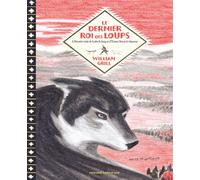 Le dernier roi des loups L'histoire vraie de Lobo le loup et d'Ernest Thompson Seton le chasseur - William Grill - Sarbacane - cartonné - Document jeunesse dès 9 ans