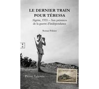 Le dernier train pour Tébessa Algérie, 1955, Aux prémices de la guerre d'indépendance - Pierre Valentie - Complicites Eds - broché - Roman