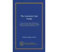 Le dernier voyage de Lusitania: étant un récit de la torpille et du naufrage du R.M.S. Lusitania par un sous-marin allemand au large de la côte irlandaise 7 mai 1915