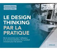 Le design thinking par la pratique De la rencontre avec l'utilisateur à la commercialisation d'un produit innovant pour les seniors. - Florence Mathieu - Eyrolles - broché - Etude