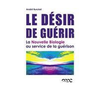 Le désir de guérir: La nouvelle biologie au service de la guérison