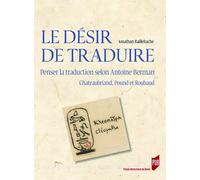 Le désir de traduire: Penser la traduction selon Antoine Berman, Chateaubriand, Pound et Roubaud
