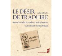 Le désir de traduire Penser la traduction selon Antoine Berman, Chateaubriand, Pound et Roubaud - Jonathan Baillehache - Presses Universitaires Rennes - broché - Essai