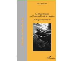Le désir féminin ou l'impensable de la création De Fragonard à Bill Viola - Olivier Deshayes - L'harmattan - broché - Essai