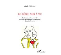 Le désir mis à nu Le désir mimétique révélé à travers le langage de Shakespeare dans les Sonnets - Joël Hillion - L'harmattan - broché - Essai