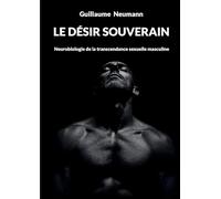 Le désir souverain: Neurobiologie de la transcendance sexuelle masculine